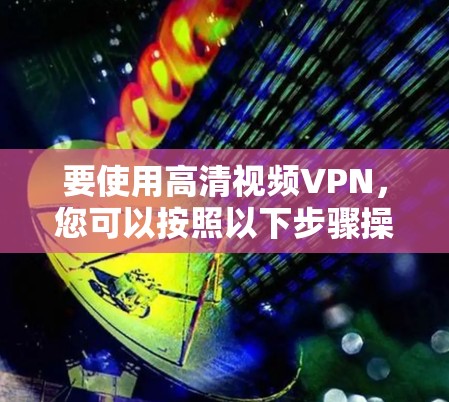 要使用高清视频VPN，您可以按照以下步骤操作
