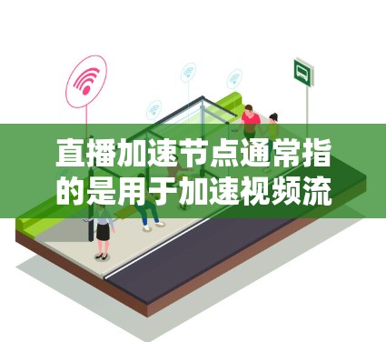 直播加速节点通常指的是用于加速视频流或直播体验的硬件设备，如显卡、GPU等。这些设备在直播过程中负责处理计算和数据，从而提升视频质量或加载速度。以下是一些关于直播加速节点的常见问题和解决方案