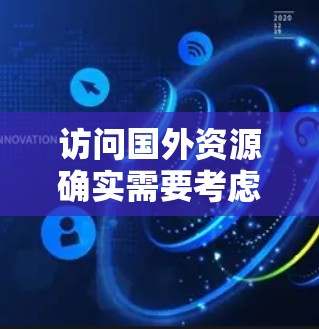 访问国外资源确实需要考虑安全性和隐私保护，而VPN是一个很好的解决方案。以下是一些关于如何访问海外资源并使用VPN的建议