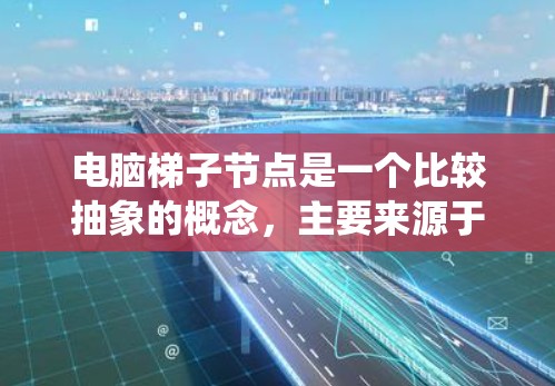 电脑梯子节点是一个比较抽象的概念，主要来源于将梯子这一物理或建筑用词类比到电脑或计算机系统中。以下是对这个概念的逐步解释