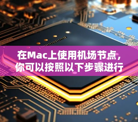 在Mac上使用机场节点，你可以按照以下步骤进行操作