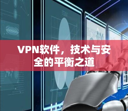 VPN软件，技术与安全的平衡之道