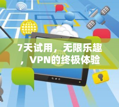 7天试用，无限乐趣，VPN的终极体验