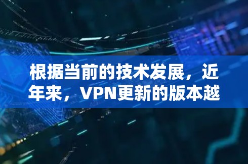 根据当前的技术发展，近年来，VPN更新的版本越来越先进，功能也更加多样化。以下是一些最新的VPN版本及其主要特点