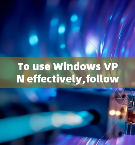 To use Windows VPN effectively,follow these organized steps and considerations: