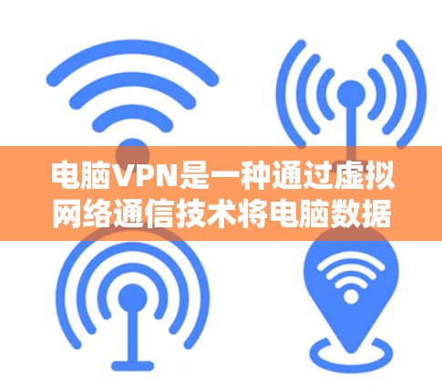 电脑VPN是一种通过虚拟网络通信技术将电脑数据从本地传输到另一个地方的网络服务，专为电脑设备设计。它有几个关键特点