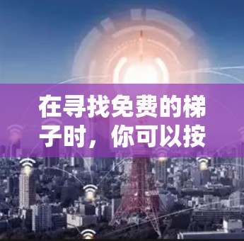 在寻找免费的梯子时，你可以按照以下步骤进行