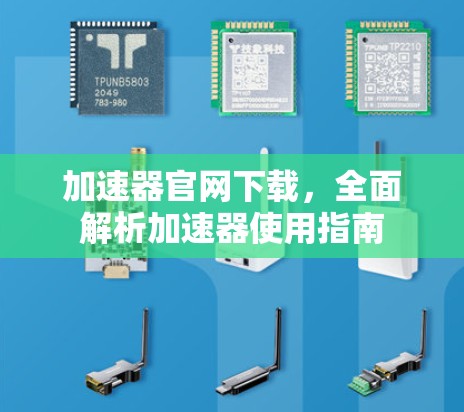 加速器官网下载，全面解析加速器使用指南