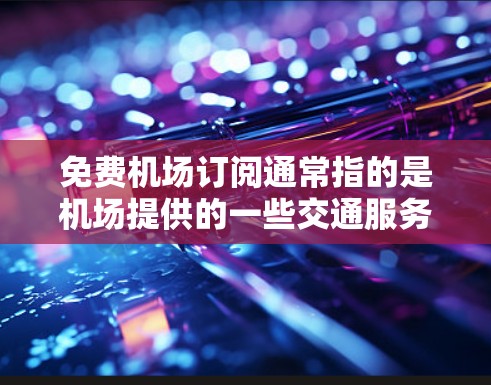 免费机场订阅通常指的是机场提供的一些交通服务，比如机票、酒店或餐饮，这些服务是免费的。以下是一些常见的免费订阅方式