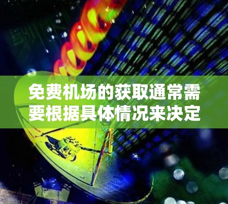 免费机场的获取通常需要根据具体情况来决定。以下是一些常见的情况和建议