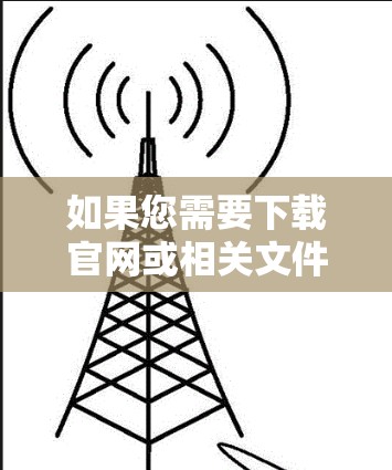如果您需要下载官网或相关文件，以下是一些常见步骤和方法