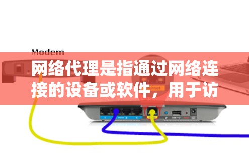 网络代理是指通过网络连接的设备或软件，用于访问互联网资源或进行网络操作。常见的网络代理包括