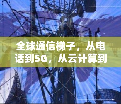 全球通信梯子，从电话到5G，从云计算到人工智能