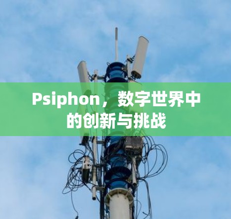 Psiphon，数字世界中的创新与挑战