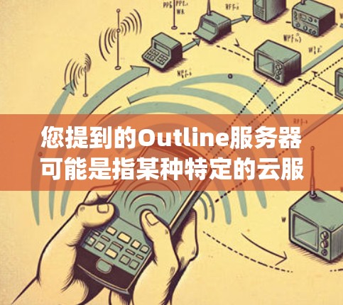 您提到的Outline服务器可能是指某种特定的云服务平台（如AWS、Azure、Google Cloud）中的服务器配置或管理方法。为了更好地帮助您，我需要了解更多细节，例如
