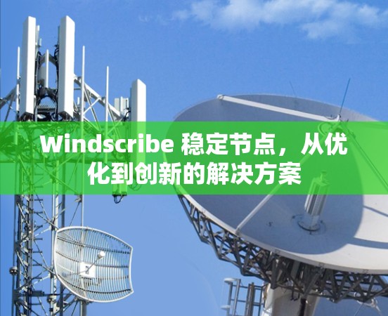 Windscribe 稳定节点，从优化到创新的解决方案