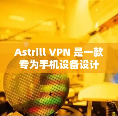 Astrill VPN 是一款专为手机设备设计的VPN服务，它提供了一个安全、可靠和高效的网络连接体验。以下是关于 Astrill VPN Android 版的一些关键信息
