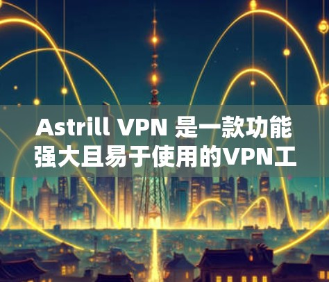 Astrill VPN 是一款功能强大且易于使用的VPN工具，适合个人用户和企业用户。以下是一个详细的使用教程，帮助您一步步掌握Astrill VPN的使用方法