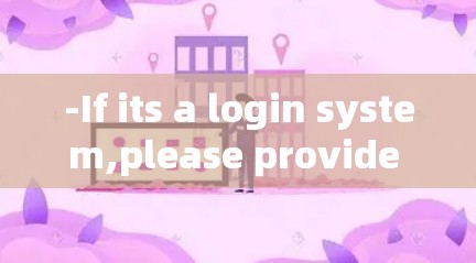 -If its a login system,please provide the necessary details username and password)