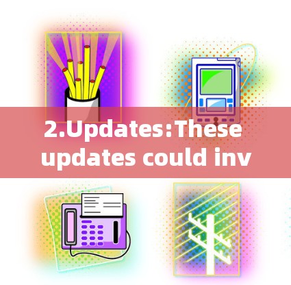 2.Updates:These updates could involve: