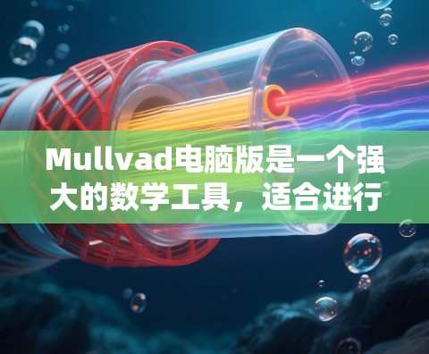 Mullvad电脑版是一个强大的数学工具，适合进行数值积分、解方程和绘制图形。以下是详细的步骤指南