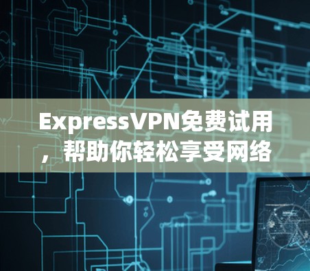 ExpressVPN免费试用，帮助你轻松享受网络乐趣