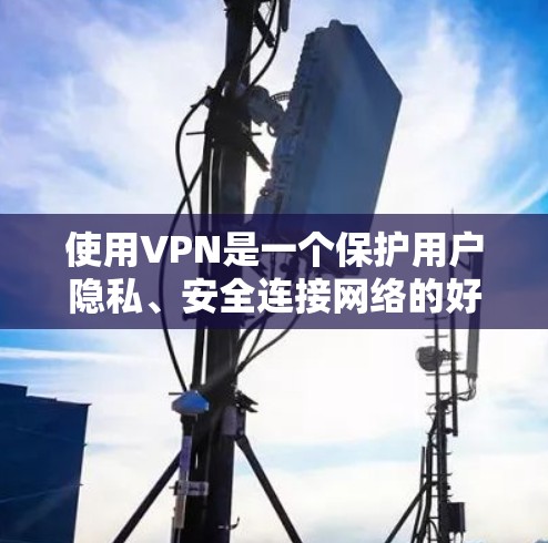 使用VPN是一个保护用户隐私、安全连接网络的好方法。以下是使用VPN的步骤和技巧