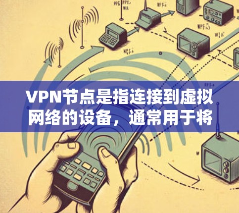 VPN节点是指连接到虚拟网络的设备，通常用于将用户的数据从一个网络转移到另一个网络。这些节点可能位于偏远地区，以避免网络覆盖范围有限或难以管理。以下是对VPN节点的详细介绍