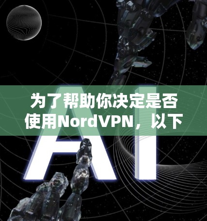 为了帮助你决定是否使用NordVPN，以下是详细的分析和建议