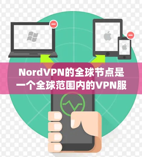NordVPN的全球节点是一个全球范围内的VPN服务，提供 encrypted的连接，并通过多个服务器提供安全的环境。以下是关于NordVPN全球节点的详细信息