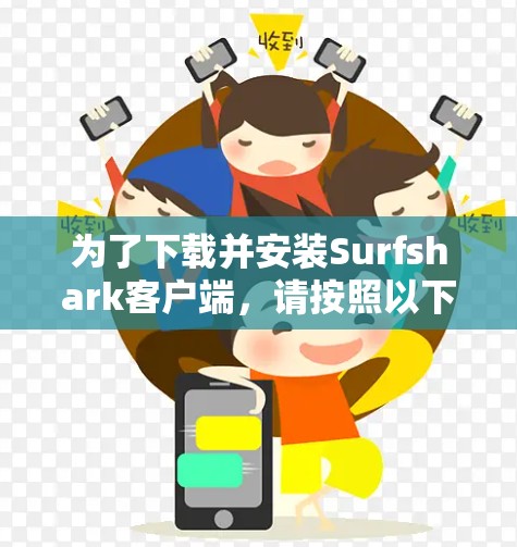 为了下载并安装Surfshark客户端，请按照以下步骤进行