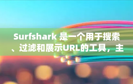 Surfshark 是一个用于搜索、过滤和展示URL的工具，主要用于开发者和开发者工具。它支持多种格式的URL，包括HTML、XML、JSON、XML和UVS等