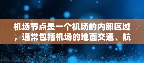 机场节点是一个机场的内部区域，通常包括机场的地面交通、航空交通、铁路交通、基础设施、服务设施和管理政策等。以下是一些主要的机场节点