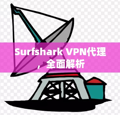 Surfshark VPN代理，全面解析