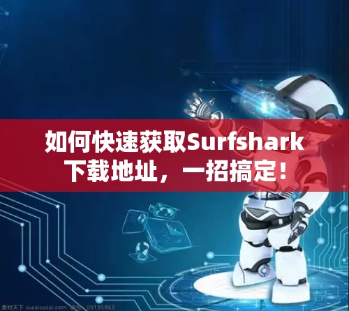 如何快速获取Surfshark下载地址，一招搞定！