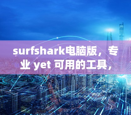 surfshark电脑版,专业 yet 可用的工具,专为处理图片和视频而设计 surfshark电脑版,专业 yet 可用的工具,专为处理图片和视频而设计