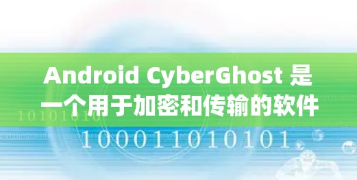 Android CyberGhost 是一个用于加密和传输的软件，适用于在移动应用、云存储和数据交换中进行加密处理。以下是详细的分析