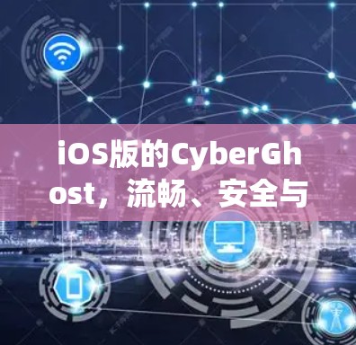 iOS版的CyberGhost，流畅、安全与用户体验的平衡