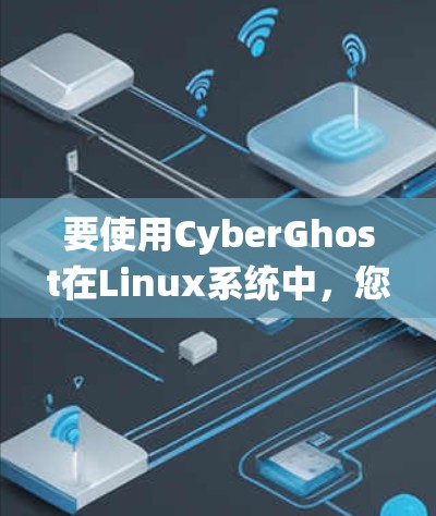 要使用CyberGhost在Linux系统中，您需要安装其作为远程访问工具。以下是一些步骤的指南