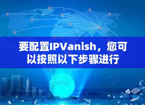 要配置IPVanish，您可以按照以下步骤进行