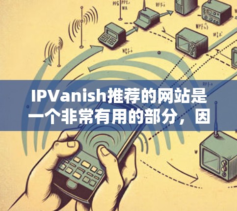 IPVanish推荐的网站是一个非常有用的部分，因为它提供了一个全面的工具集合，涵盖个人、企业、教育等领域。以下是一些推荐网站的详细说明