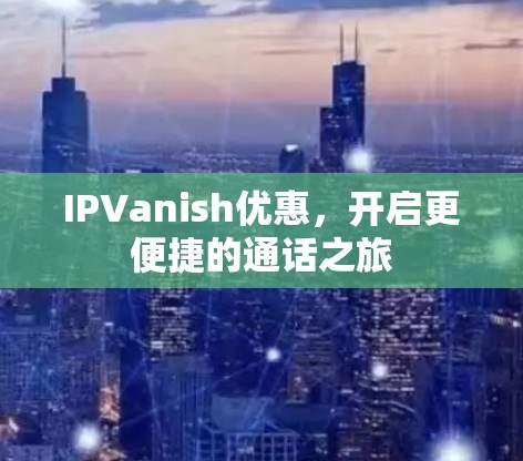 IPVanish优惠，开启更便捷的通话之旅