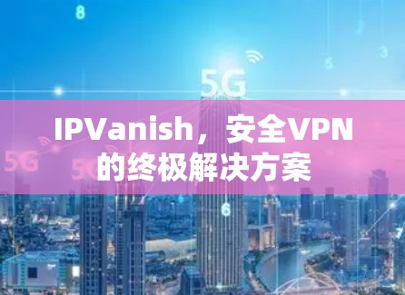 IPVanish，安全VPN的终极解决方案