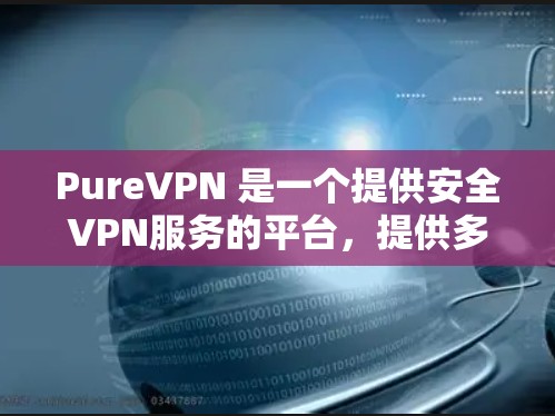 PureVPN 是一个提供安全VPN服务的平台，提供多种加密连接选项，旨在保护用户的数据和隐私。以下是有关 PureVPN 的信息