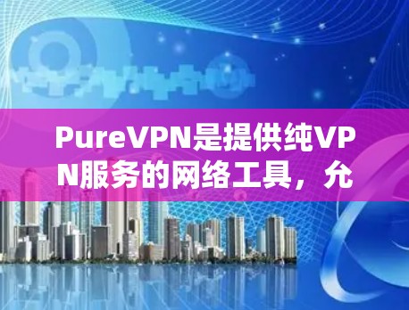 PureVPN是提供纯VPN服务的网络工具，允许用户访问外部VPN服务器，同时保持与自身安全的连接。以下是关于 PureVPN的一些关键信息