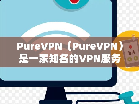 PureVPN（PureVPN）是一家知名的VPN服务提供商，专注于提供安全、可靠和高效的VPN解决方案。虽然 PureVPN 并不限于机场，但如果你需要在机场使用 VPN，可以尝试以下方式