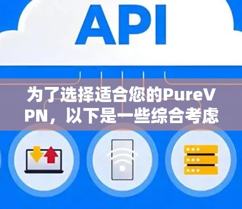 为了选择适合您的PureVPN，以下是一些综合考虑的因素和推荐