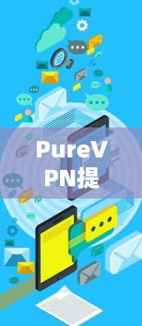 PureVPN提供多种优惠活动，包括限时折扣和优惠代码。以下是找到 PureVPN优惠信息的步骤建议