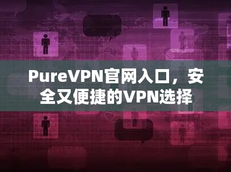 PureVPN官网入口，安全又便捷的VPN选择