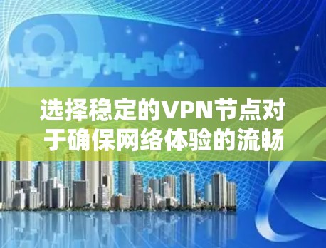 选择稳定的VPN节点对于确保网络体验的流畅性和安全性非常重要。以下是一些关键点，帮助你更好地理解如何选择和维护稳定的VPN节点